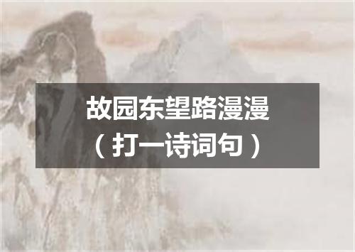 故园东望路漫漫（打一诗词句）