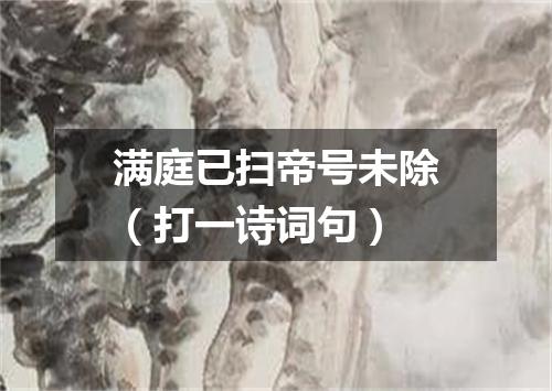 满庭已扫帝号未除（打一诗词句）
