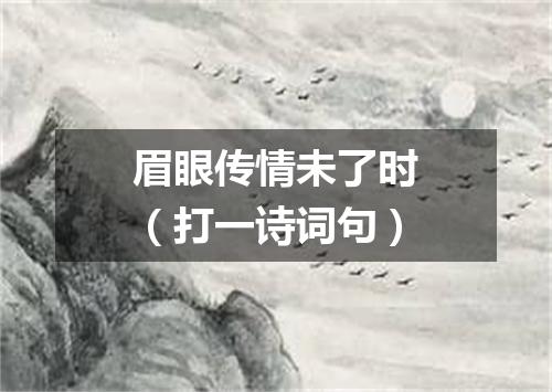 眉眼传情未了时（打一诗词句）