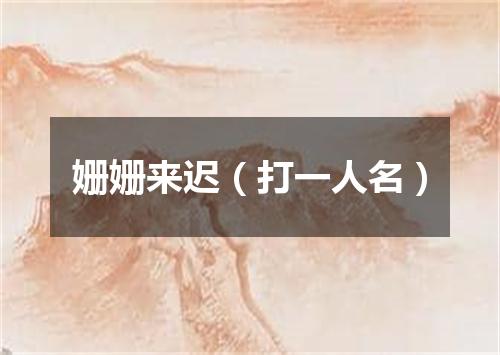 姗姗来迟（打一人名）
