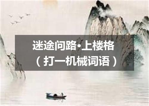迷途问路·上楼格（打一机械词语）
