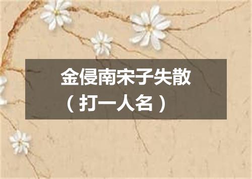 金侵南宋子失散（打一人名）