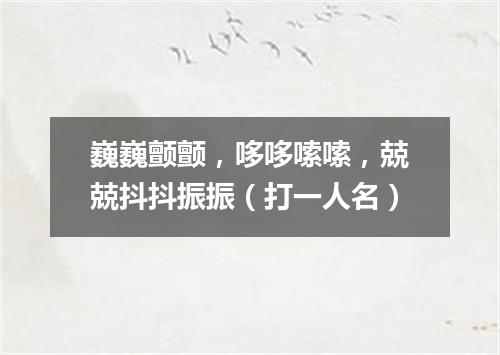 巍巍颤颤，哆哆嗦嗦，兢兢抖抖振振（打一人名）