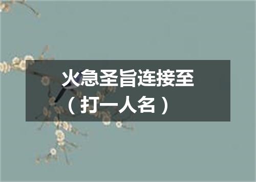 火急圣旨连接至（打一人名）