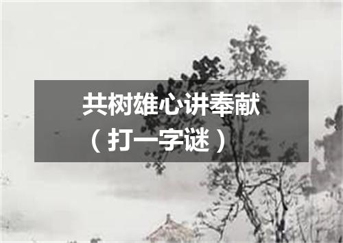 共树雄心讲奉献（打一字谜）