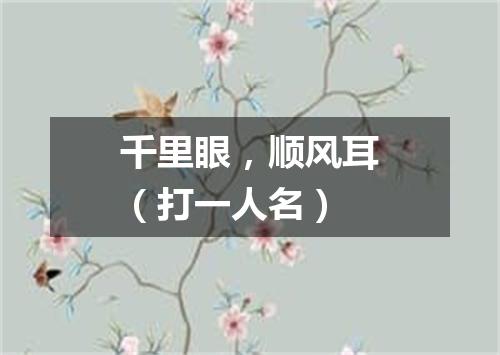 千里眼，顺风耳（打一人名）