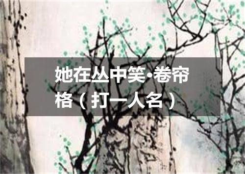她在丛中笑·卷帘格（打一人名）
