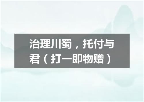 治理川蜀，托付与君（打一即物赠）