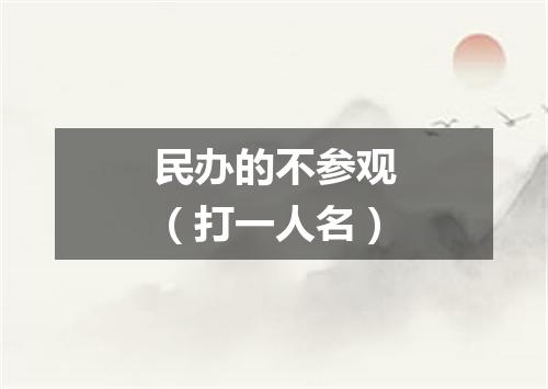 民办的不参观（打一人名）