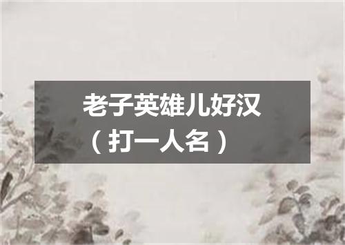 老子英雄儿好汉（打一人名）