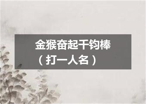 金猴奋起千钧棒（打一人名）