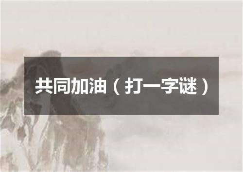 共同加油（打一字谜）