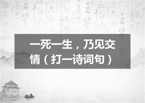 一死一生，乃见交情（打一诗词句）