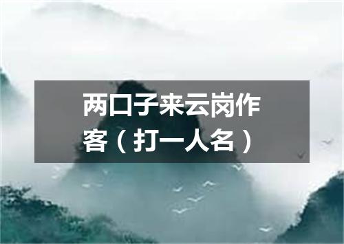 两口子来云岗作客（打一人名）