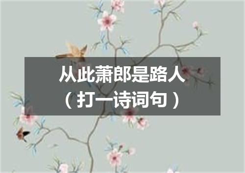 从此萧郎是路人（打一诗词句）