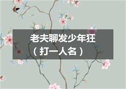 老夫聊发少年狂（打一人名）
