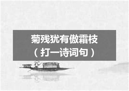 菊残犹有傲霜枝（打一诗词句）