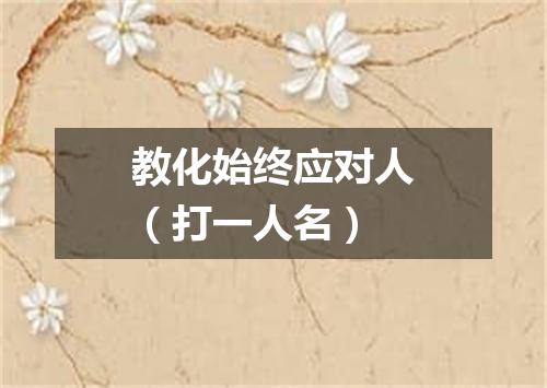 教化始终应对人（打一人名）