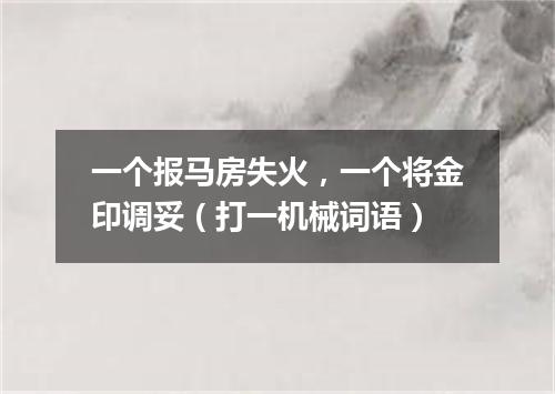 一个报马房失火，一个将金印调妥（打一机械词语）