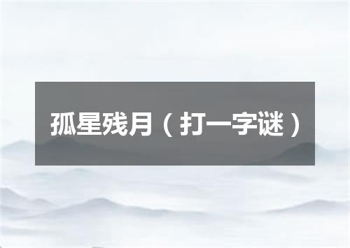 孤星残月（打一字谜）