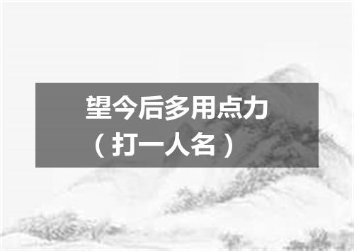 望今后多用点力（打一人名）