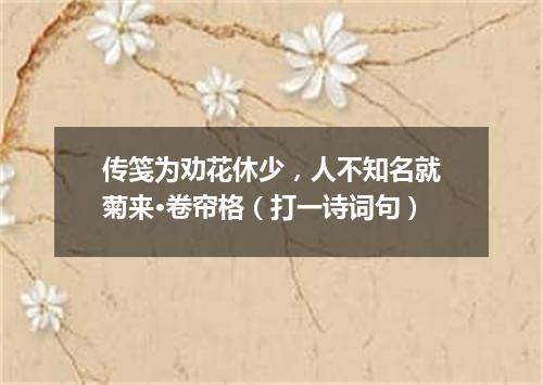 传笺为劝花休少，人不知名就菊来·卷帘格（打一诗词句）