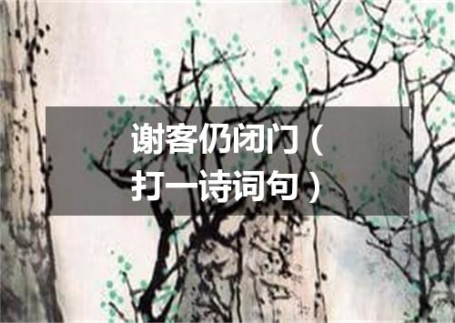 谢客仍闭门（打一诗词句）