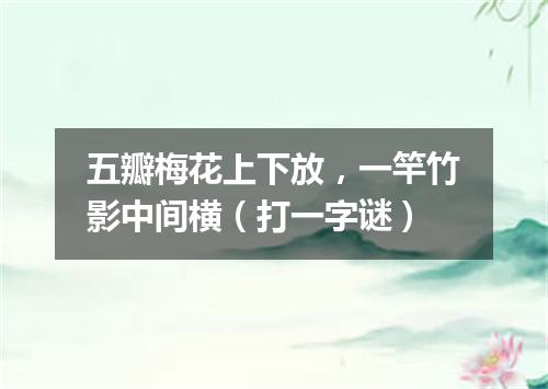 五瓣梅花上下放，一竿竹影中间横（打一字谜）