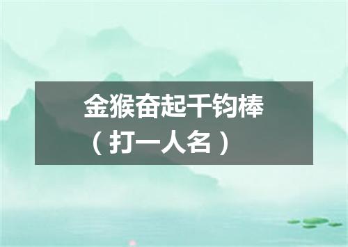 金猴奋起千钧棒（打一人名）