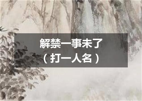 解禁一事未了（打一人名）