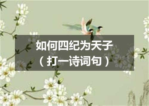 如何四纪为天子（打一诗词句）
