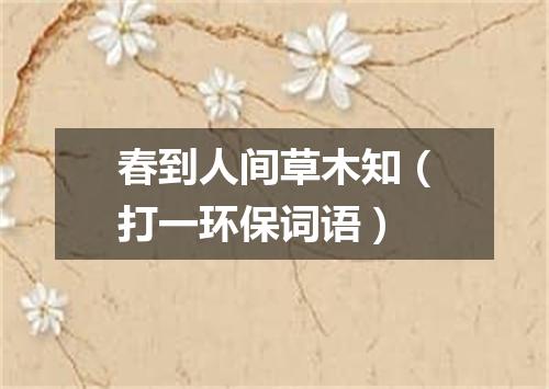 春到人间草木知（打一环保词语）