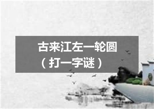 古来江左一轮圆（打一字谜）