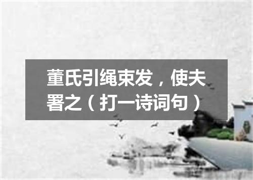 董氏引绳束发，使夫署之（打一诗词句）