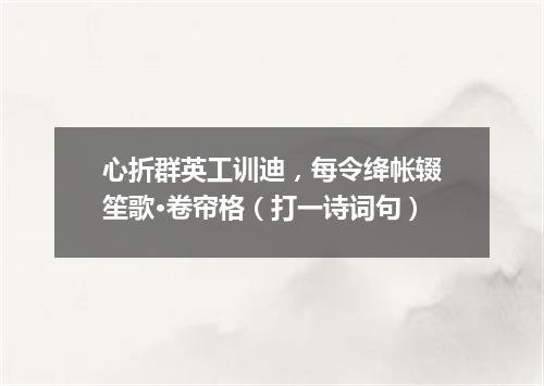 心折群英工训迪，每令绛帐辍笙歌·卷帘格（打一诗词句）