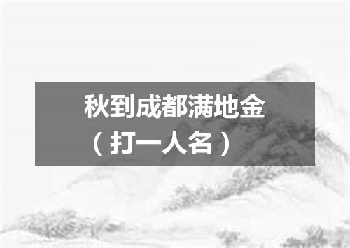 秋到成都满地金（打一人名）