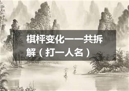 棋枰变化一一共拆解（打一人名）