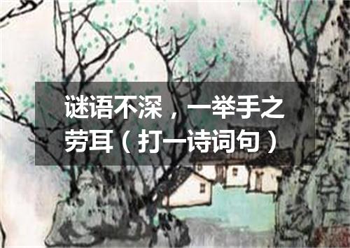 谜语不深，一举手之劳耳（打一诗词句）