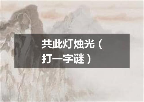 共此灯烛光（打一字谜）