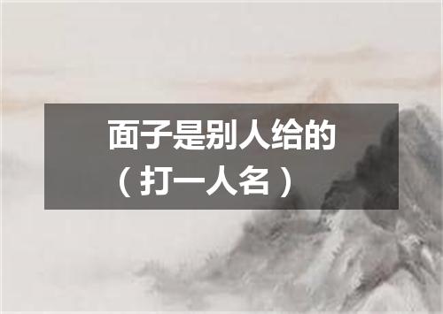 面子是别人给的（打一人名）
