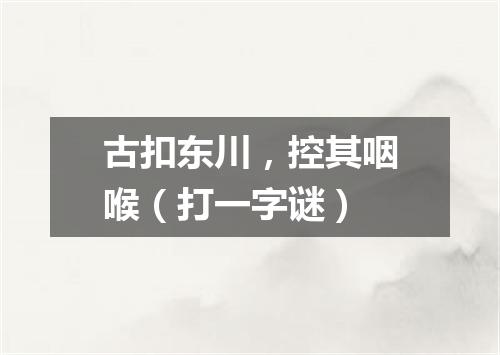 古扣东川，控其咽喉（打一字谜）