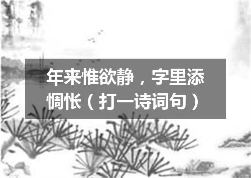 年来惟欲静，字里添惆怅（打一诗词句）