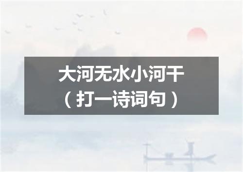 大河无水小河干（打一诗词句）