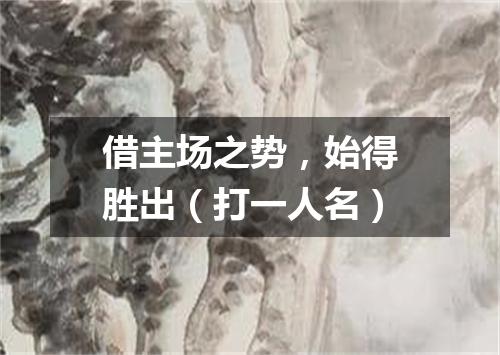 借主场之势，始得胜出（打一人名）