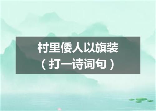 村里倭人以旗装（打一诗词句）