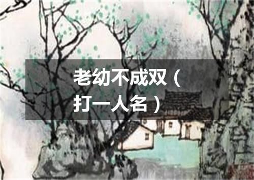 老幼不成双（打一人名）