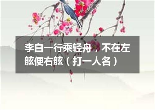 李白一行乘轻舟，不在左舷便右舷（打一人名）