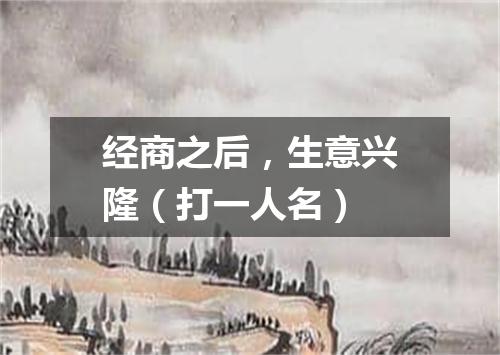 经商之后，生意兴隆（打一人名）