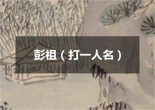 彭祖（打一人名）