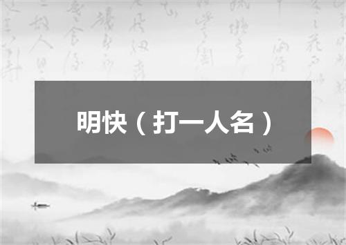 明快（打一人名）